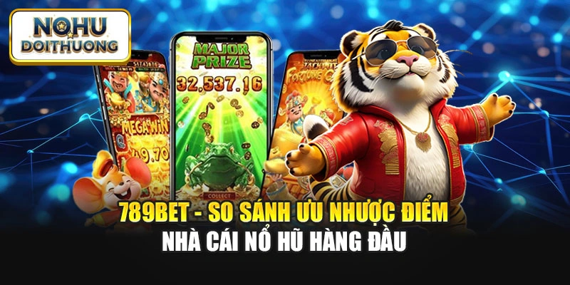 789bet - So Sánh Ưu Nhược Điểm Nhà Cái Nổ Hũ Hàng Đầu