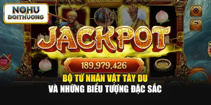 Bộ tứ nhân vật Tây Du và những biểu tượng đặc sắc