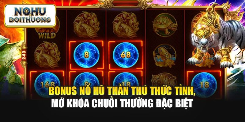 Bonus nổ hũ thần thú thức tỉnh, mở khóa chuỗi thưởng đặc biệt