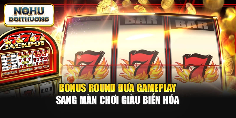 Bonus Round đưa gameplay sang màn chơi giàu biến hóa
