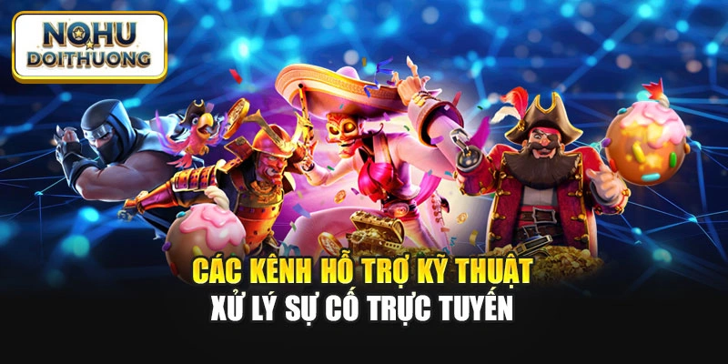 Các kênh hỗ trợ kỹ thuật xử lý sự cố trực tuyến