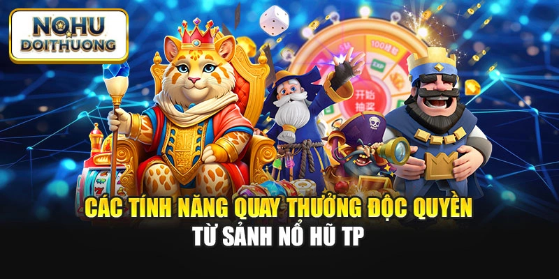 Các tính năng quay thưởng độc quyền từ sảnh nổ hũ TP