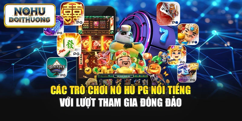 Các trò chơi nổ hũ PG nổi tiếng với lượt tham gia đông đảo