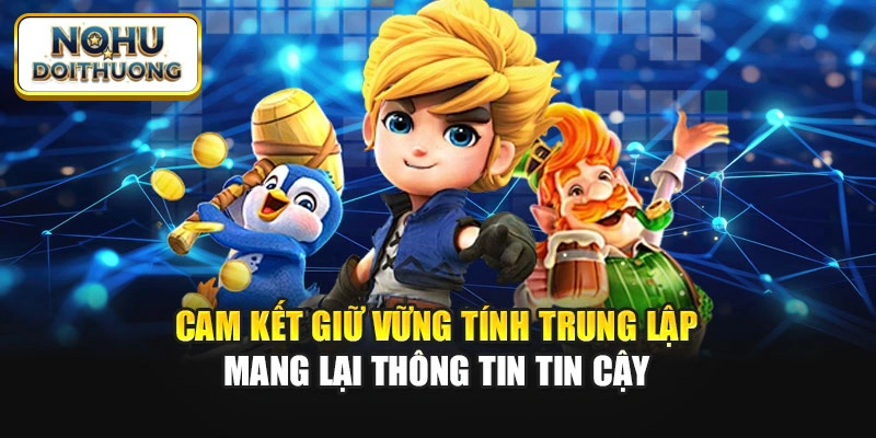 Cam kết giữ vững tính trung lập mang lại thông tin tin cậy