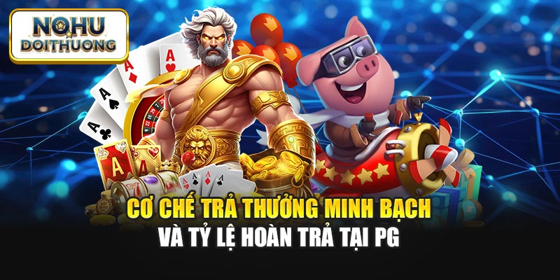 Cơ chế trả thưởng minh bạch và tỷ lệ hoàn trả tại PG