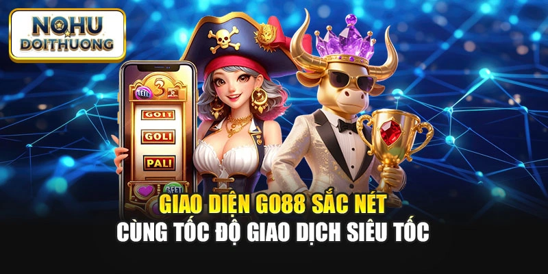 Giao diện Go88 sắc nét cùng tốc độ giao dịch siêu tốc