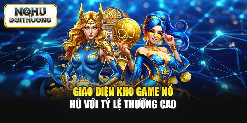 Giao diện kho game nổ hũ với tỷ lệ thưởng cao