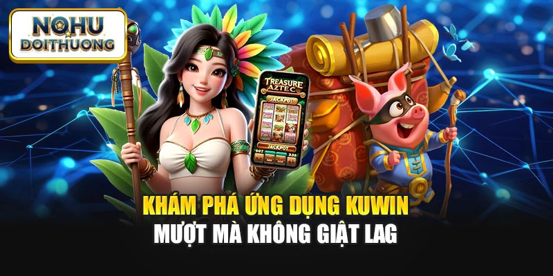 Khám phá ứng dụng Ku win mượt mà không giật lag
