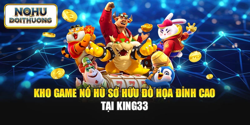 Kho game nổ hũ sở hữu đồ họa đỉnh cao tại King33