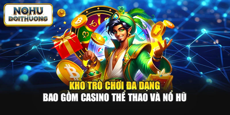 Kho trò chơi đa dạng bao gồm casino thể thao và nổ hũ