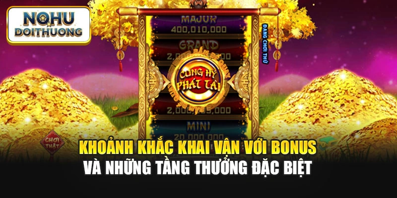 Khoảnh khắc khai vận với Bonus và những tầng thưởng đặc biệt