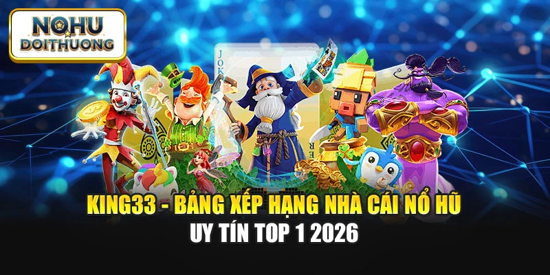 King33 - Bảng Xếp Hạng Nhà Cái Nổ Hũ Uy Tín TOP 1 2026