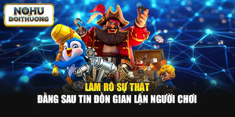 Làm rõ sự thật đằng sau tin đồn gian lận người chơi