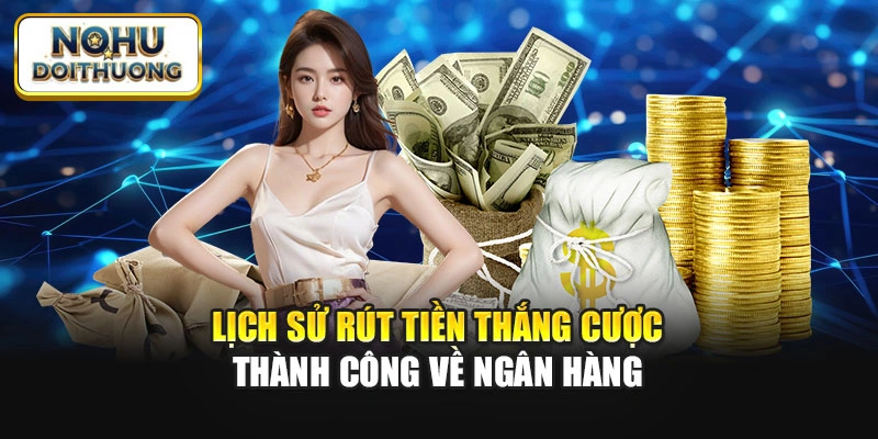Lịch sử rút tiền thắng cược thành công về ngân hàng