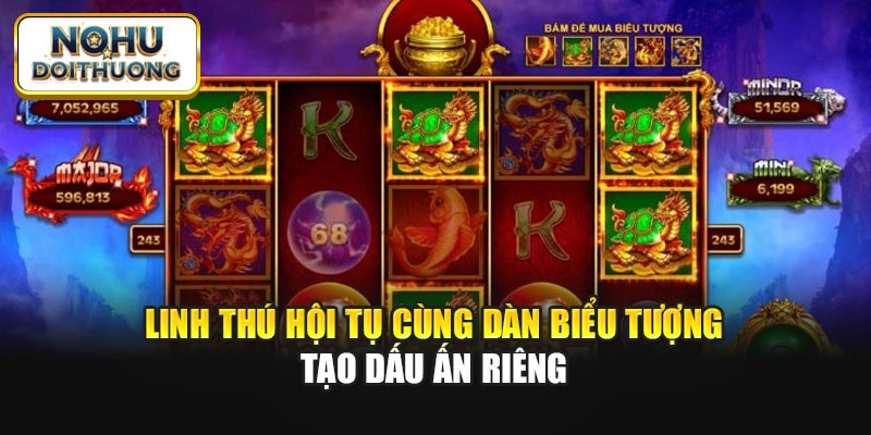 Linh thú hội tụ cùng dàn biểu tượng tạo dấu ấn riêng
