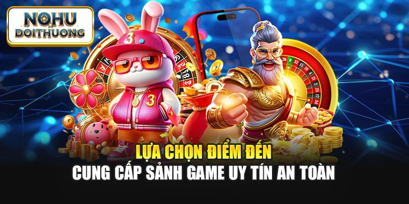 Lựa chọn điểm đến cung cấp sảnh game uy tín an toàn