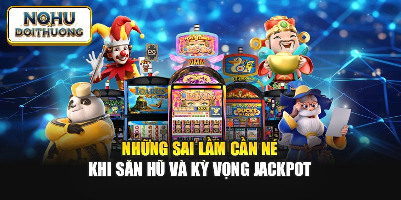Những sai lầm cần né khi săn hũ và kỳ vọng Jackpot
