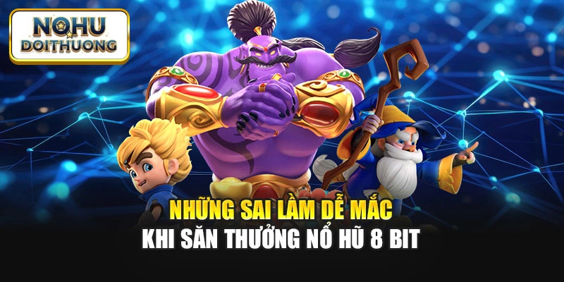 Những sai lầm dễ mắc khi săn thưởng Nổ Hũ 8 Bit