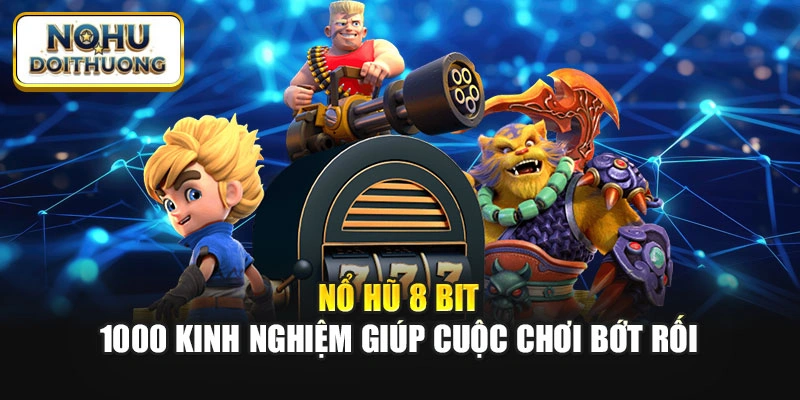 Nổ Hũ 8 Bit - 1000 Kinh Nghiệm Giúp Cuộc Chơi Bớt Rối