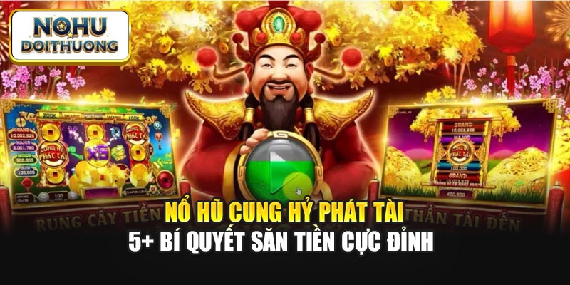 Nổ Hũ Cung Hỷ Phát Tài: 5+ Bí Quyết Săn Tiền Cực Đỉnh