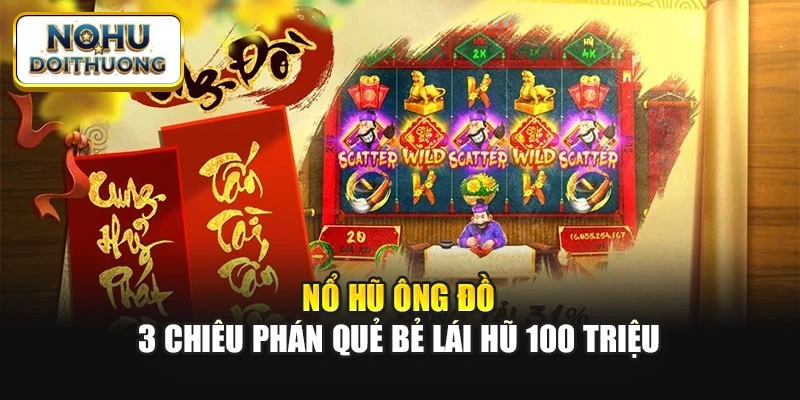 Nổ Hũ Ông Đồ: 3 Chiêu Phán Quẻ Bẻ Lái Hũ 100 Triệu