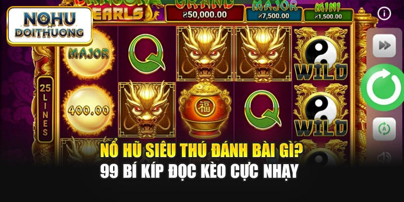Nổ Hũ Siêu Thú Đánh Bài Gì? 99 Bí Kíp Đọc Kèo Nhạy