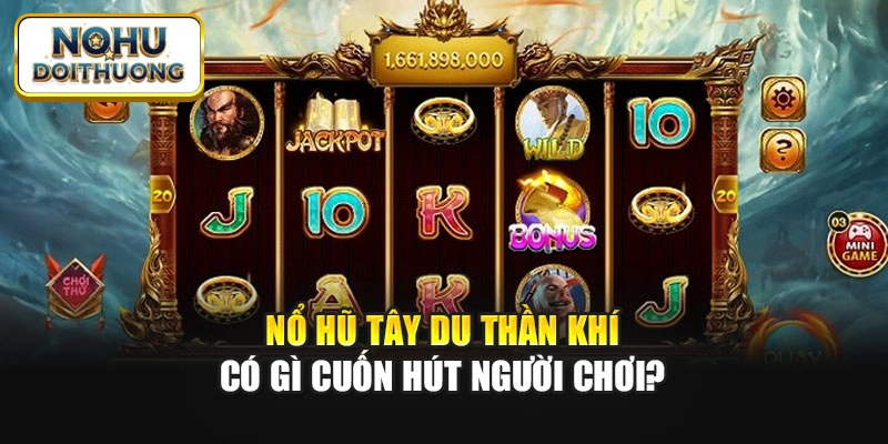 Nổ Hũ Tây Du Thần Khí có gì cuốn hút người chơi?