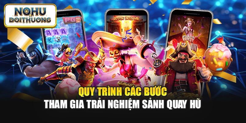 Quy trình các bước tham gia trải nghiệm sảnh quay hũ