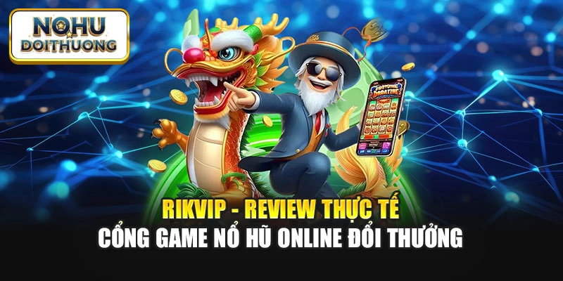 Rikvip - Review Thực Tế Cổng Game Nổ Hũ Online Đổi Thưởng