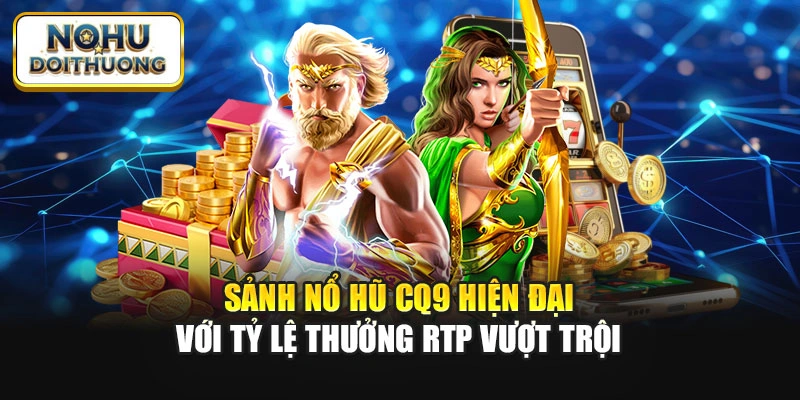 Sảnh nổ hũ CQ9 hiện đại với tỷ lệ thưởng RTP vượt trội