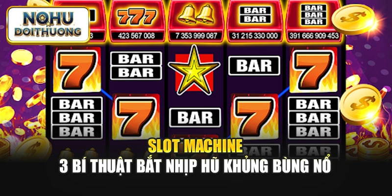 Slot Machine: 3 Bí Thuật Bắt Nhịp Hũ Khủng Bùng Nổ