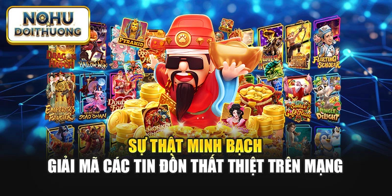 Sự thật minh bạch giải mã các tin đồn thất thiệt trên mạng