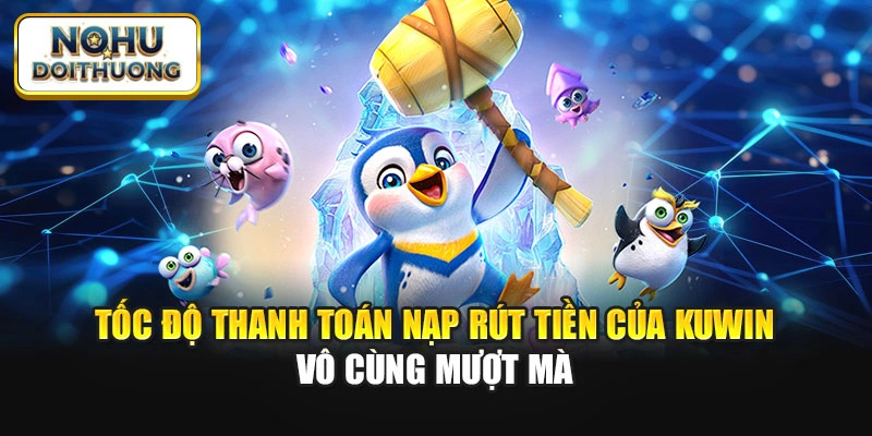 Tốc độ thanh toán nạp rút tiền của Kuwin vô cùng mượt mà