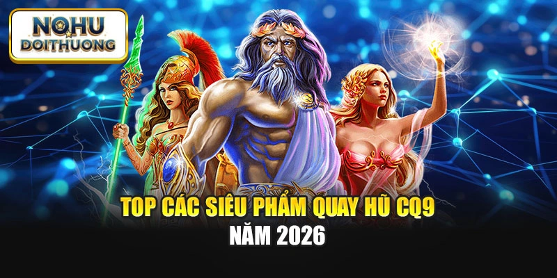 Top các siêu phẩm quay hũ CQ9 năm 2026