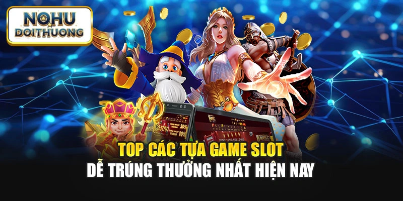 Top các tựa game slot dễ trúng thưởng nhất hiện nay