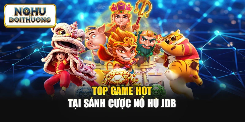 Top game hot tại sảnh cược nổ hũ JDB