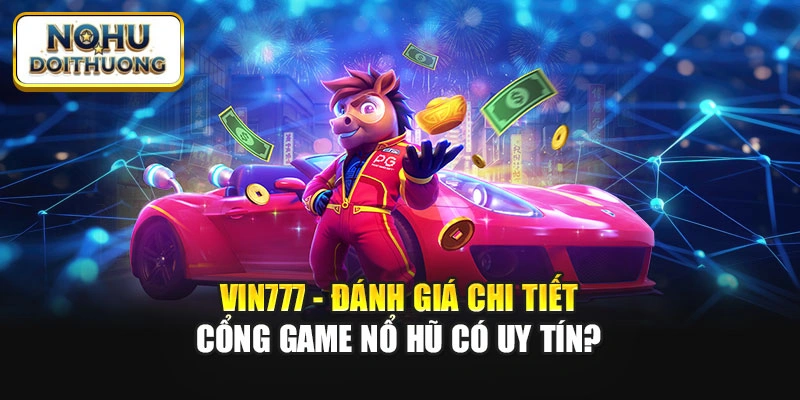 Vin777 - Đánh Giá Chi Tiết Cổng Game Nổ Hũ Có Uy Tín?